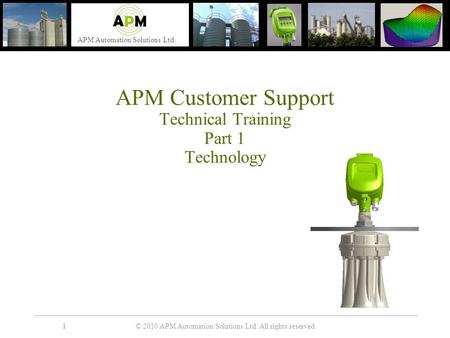 © 2010 APM Automation Solutions Ltd. All rights reserved. APM Automation Solutions Ltd. 11 APM Customer Support Technical Training Part 1 Technology.