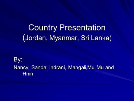 Country Presentation ( Jordan, Myanmar, Sri Lanka) By: Nancy, Sanda, Indrani, Mangali,Mu Mu and Hnin.