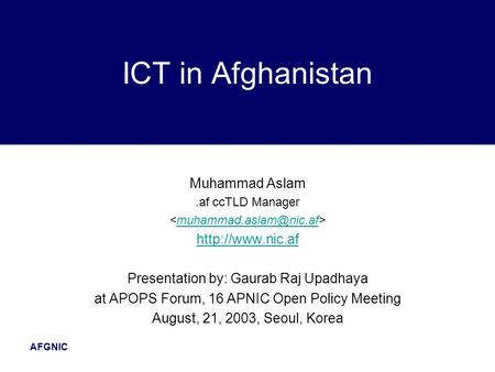 AFGNIC Muhammad Aslam.af ccTLD Manager  Presentation by: Gaurab Raj Upadhaya at APOPS Forum, 16 APNIC Open Policy.
