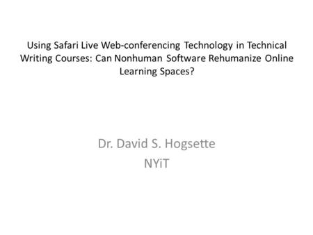 Using Safari Live Web-conferencing Technology in Technical Writing Courses: Can Nonhuman Software Rehumanize Online Learning Spaces? Dr. David S. Hogsette.