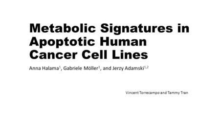 Metabolic Signatures in Apoptotic Human Cancer Cell Lines Anna Halama 1, Gabriele Möller 1, and Jerzy Adamski 1,2 Vincent Torrecampo and Tammy Tran.