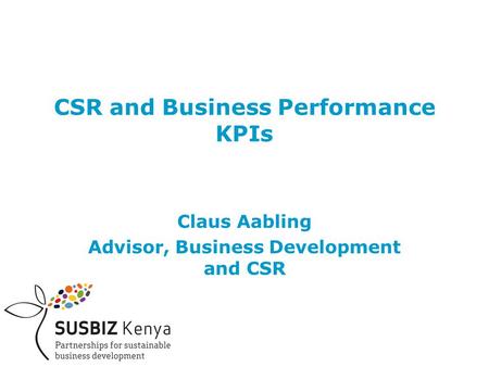 CSR and Business Performance KPIs Claus Aabling Advisor, Business Development and CSR.