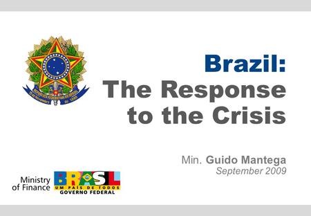 Brazil: The Response to the Crisis Min. Guido Mantega September 2009.