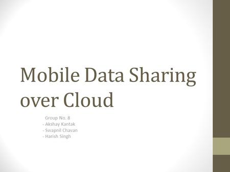 Mobile Data Sharing over Cloud Group No. 8 - Akshay Kantak - Swapnil Chavan - Harish Singh.