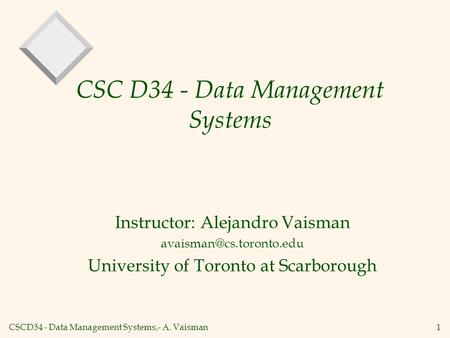 CSCD34 - Data Management Systems,- A. Vaisman1 CSC D34 - Data Management Systems Instructor: Alejandro Vaisman University of Toronto.