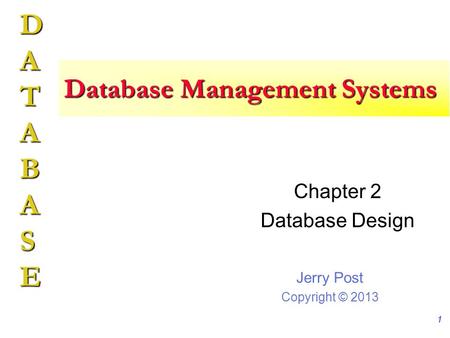 Jerry Post Copyright © 2013 DATABASE Database Management Systems Chapter 2 Database Design 1.