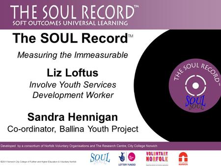 The SOUL Record TM Measuring the Immeasurable Liz Loftus Involve Youth Services Development Worker Sandra Hennigan Co-ordinator, Ballina Youth Project.
