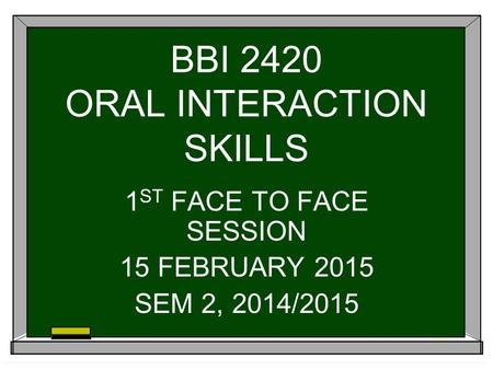 BBI 2420 ORAL INTERACTION SKILLS 1 ST FACE TO FACE SESSION 15 FEBRUARY 2015 SEM 2, 2014/2015.