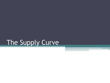 The Supply Curve. Supply Schedule (Table) ▫It works the same way the demand schedule shown ▫It says the quantity sellers are willing to sell at different.