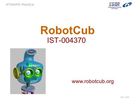ICDL 2004 IST-004370 - RobotCub RobotCub IST-004370 www.robotcub.org.