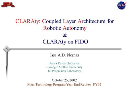 CLARAty: Coupled Layer Architecture for Robotic Autonomy & CLARAty on FIDO Issa A.D. Nesnas Ames Research Center Carnegie Mellon University Jet Propulsion.