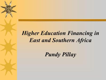 Higher Education Financing in East and Southern Africa Pundy Pillay.
