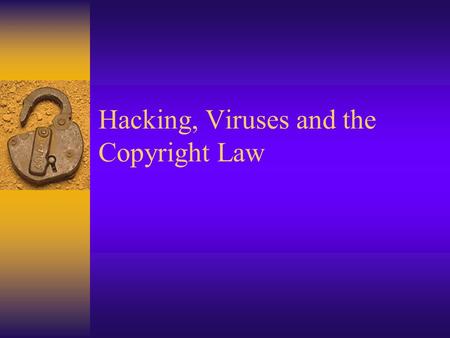 Hacking, Viruses and the Copyright Law. Learning Objectives  Describe what Hacking is and what Viruses are.  List what viruses can do and describe how.