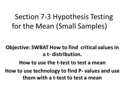 Section 7-3 Hypothesis Testing for the Mean (Small Samples) Objective: SWBAT How to find critical values in a t- distribution. How to use the t-test to.