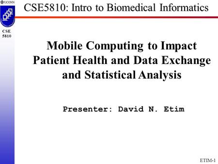 ETIM-1 CSE 5810 CSE5810: Intro to Biomedical Informatics Mobile Computing to Impact Patient Health and Data Exchange and Statistical Analysis Presenter:
