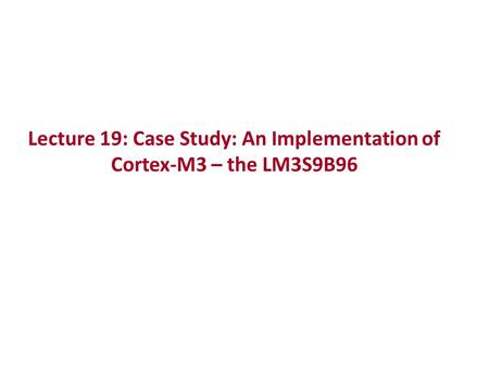 Lecture 19: Case Study: An Implementation of Cortex-M3 – the LM3S9B96