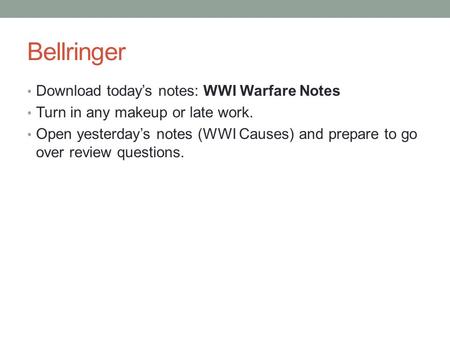 Bellringer Download today’s notes: WWI Warfare Notes Turn in any makeup or late work. Open yesterday’s notes (WWI Causes) and prepare to go over review.