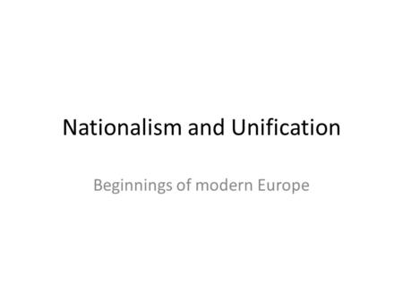 Nationalism and Unification Beginnings of modern Europe.