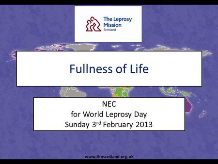 Fullness of Life NEC for World Leprosy Day Sunday 3 rd February 2013 www.tlmscotland.org.uk.