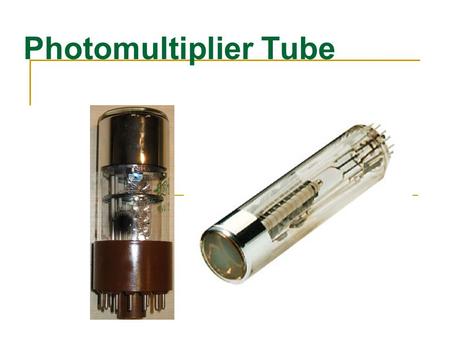 Photomultiplier Tube. What is it? Extremely sensitive detector of light in the ultraviolet, visible and near infrared Multiplies the signal produced by.