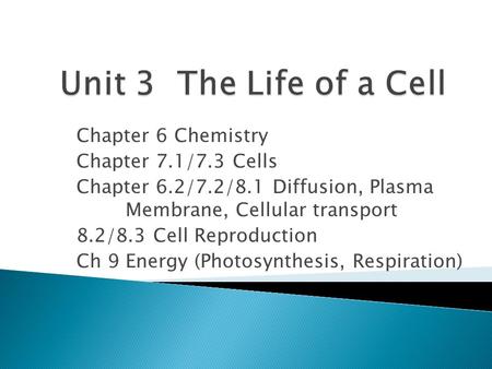 Chapter 6 Chemistry Chapter 7.1/7.3 Cells Chapter 6.2/7.2/8.1 Diffusion, Plasma Membrane, Cellular transport 8.2/8.3 Cell Reproduction Ch 9 Energy (Photosynthesis,