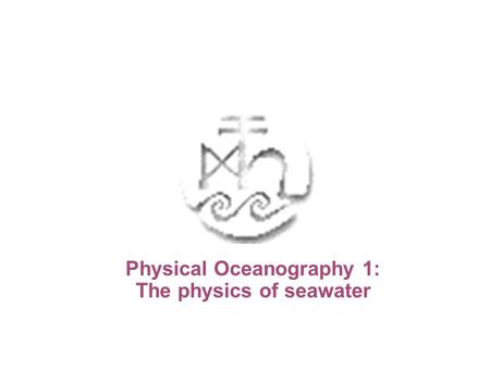 Physical Oceanography 1: The physics of seawater.