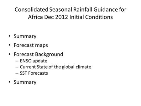 Consolidated Seasonal Rainfall Guidance for Africa Dec 2012 Initial Conditions Summary Forecast maps Forecast Background – ENSO update – Current State.