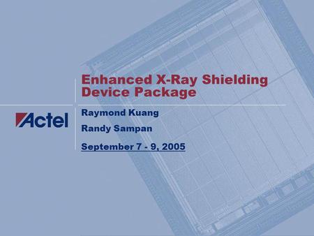 Enhanced X-Ray Shielding Device Package Raymond Kuang Randy Sampan September 7 - 9, 2005.