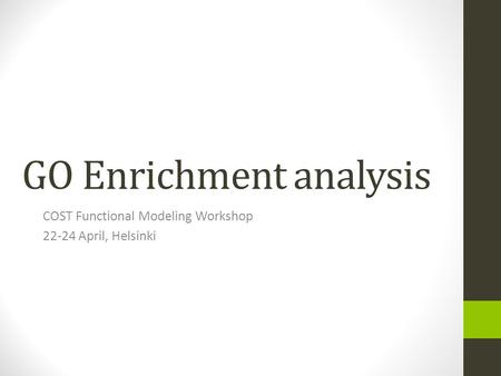 GO Enrichment analysis COST Functional Modeling Workshop 22-24 April, Helsinki.