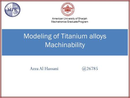 Azza Al Modeling of Titanium alloys Machinability American University of Sharjah Mechatronics Graduate Program.