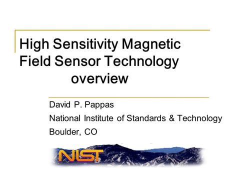 1 High Sensitivity Magnetic Field Sensor Technology overview David P. Pappas National Institute of Standards & Technology Boulder, CO.