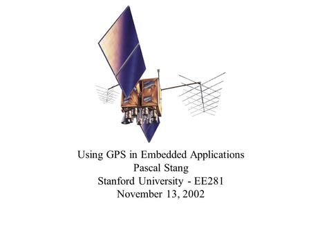 Using GPS in Embedded Applications Pascal Stang Stanford University - EE281 November 13, 2002.