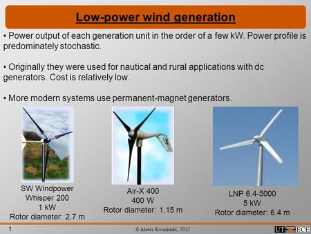 1 © Alexis Kwasinski, 2012 Low-power wind generation Power output of each generation unit in the order of a few kW. Power profile is predominately stochastic.