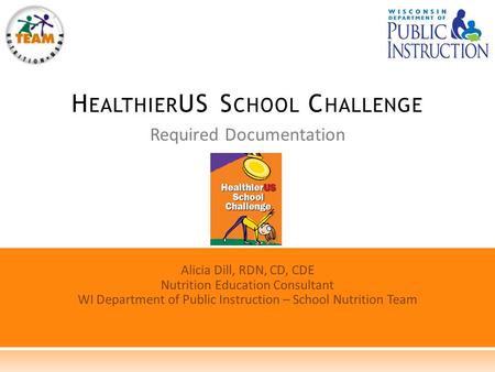 Required Documentation H EALTHIER US S CHOOL C HALLENGE Alicia Dill, RDN, CD, CDE Nutrition Education Consultant WI Department of Public Instruction –