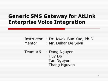 1 Generic SMS Gateway for AtLink Enterprise Voice Integration Instructor: Dr. Kwok-Bun Yue, Ph.D Mentor: Mr. Dilhar De Silva Team #6: Dang Nguyen Huy Do.
