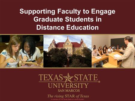 Supporting Faculty to Engage Graduate Students in Distance Education A member of The Texas State University System.