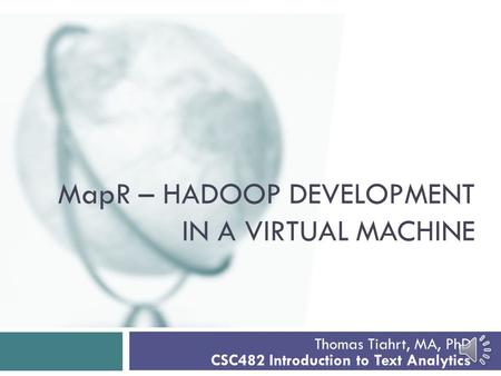 MapR – HADOOP DEVELOPMENT IN A VIRTUAL MACHINE Thomas Tiahrt, MA, PhD CSC482 Introduction to Text Analytics.
