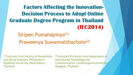 Factors Affecting the Innovation- Decision Process to Adopt Online Graduate Degree Program in Thailand (IEC2014) Siripen Pumahapinyo (1) Praweenya Suwannatthachote.