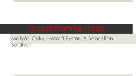 Global Warming Hiatus Mátyás Csiky, Harold Eyster, & Sebastian Saldivar.