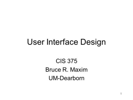 1 User Interface Design CIS 375 Bruce R. Maxim UM-Dearborn.
