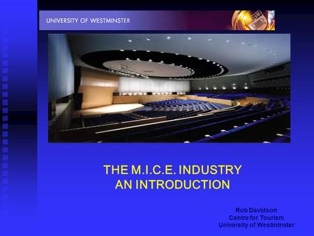 Rob Davidson Centre for Tourism University of Westminster THE M.I.C.E. INDUSTRY AN INTRODUCTION.