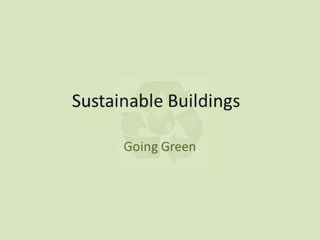 Sustainable Buildings Going Green. Green Building Building the Future with Intention Building to ensure that waste is minimized at every stage during.