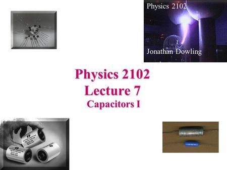 Physics 2102 Lecture 7 Capacitors I Physics 2102 Jonathan Dowling.