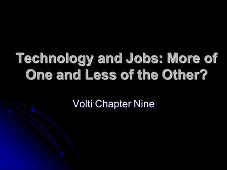 Technology and Jobs: More of One and Less of the Other? Volti Chapter Nine.