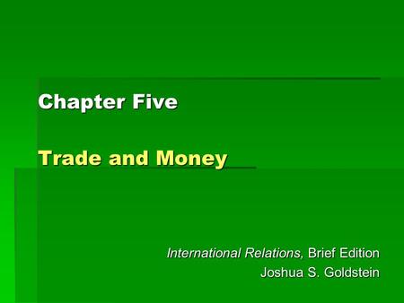 Chapter Five Trade and Money International Relations, Brief Edition Joshua S. Goldstein.