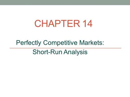 CHAPTER 14 Perfectly Competitive Markets: Short-Run Analysis.