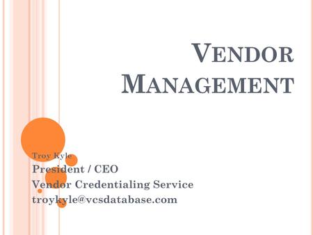 V ENDOR M ANAGEMENT Troy Kyle President / CEO Vendor Credentialing Service