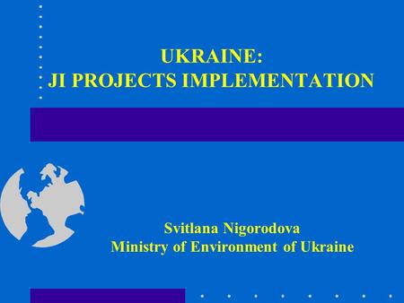 UKRAINE: JI PROJECTS IMPLEMENTATION Svitlana Nigorodova Ministry of Environment of Ukraine.