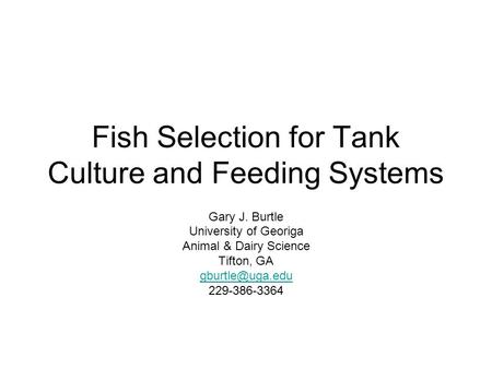 Fish Selection for Tank Culture and Feeding Systems Gary J. Burtle University of Georiga Animal & Dairy Science Tifton, GA 229-386-3364.