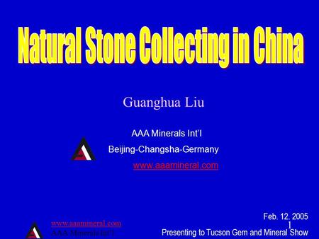 Www.aaamineral.com AAA Minerals Int’l 1 Guanghua Liu AAA Minerals Int’l Beijing-Changsha-Germany www.aaamineral.com Feb. 12. 2005 Presenting to Tucson.